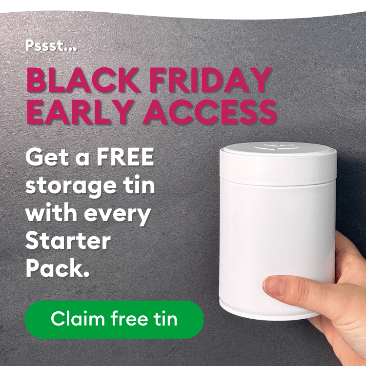 BLACK FRIDAY EARLY ACCESS: Get a free storage tin with every Starter Pack. Claim Free tin.