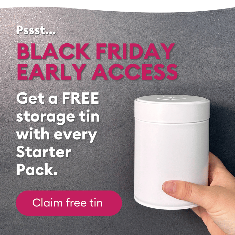 BLACK FRIDAY EARLY ACCESS: Get a free storage tin with every Starter Pack. Claim Free tin.